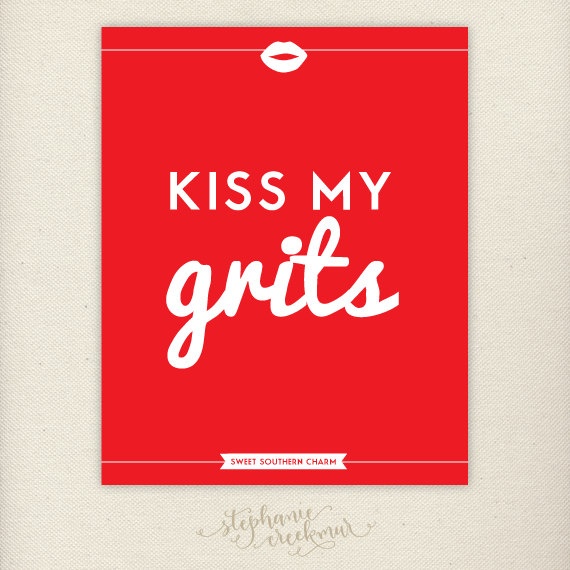 via http://www.etsy.com/listing/110999259/southern-sayings-kiss-my-grits-print 