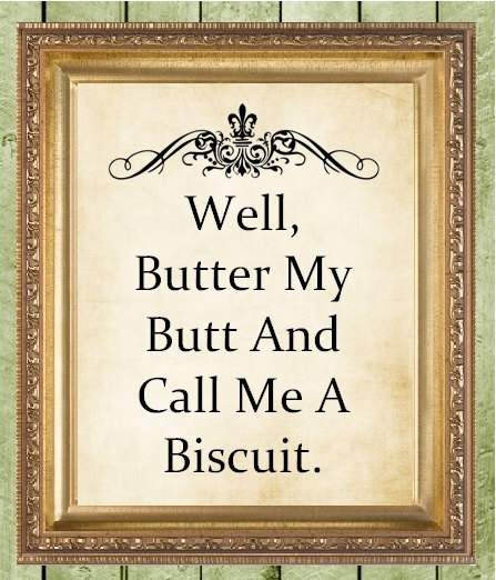 Well, Butter my Butt and Call Me a Biscuit! via www.etsy.com/shop/MagnoliaHousePrints