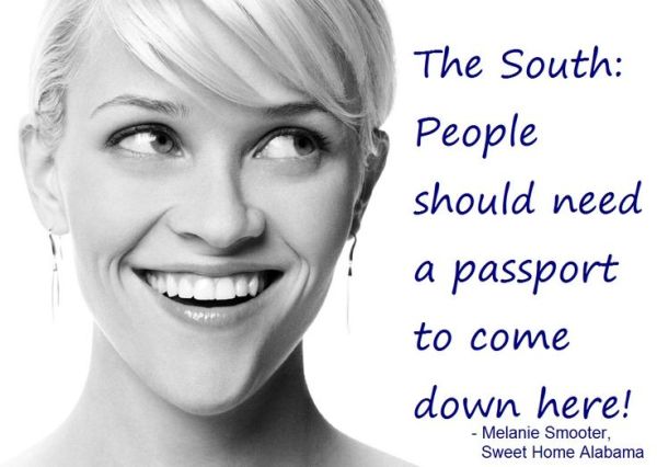 The South: People should need a passport to come down here. From Sweet Home Alabama via http://www.pinterest.com/pin/194147433910677310/
